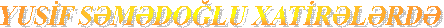 YUSİF SƏMƏDOĞLU XATİRƏLƏRDƏ